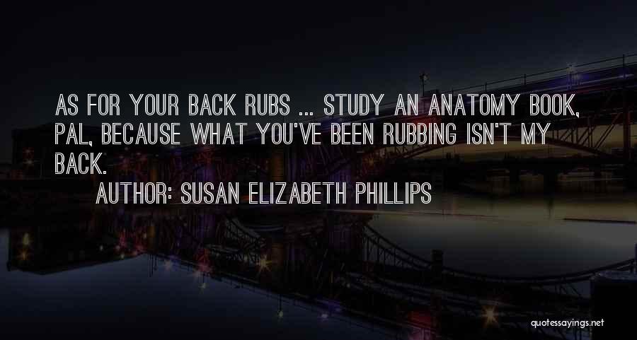 Susan Elizabeth Phillips Quotes: As For Your Back Rubs ... Study An Anatomy Book, Pal, Because What You've Been Rubbing Isn't My Back.