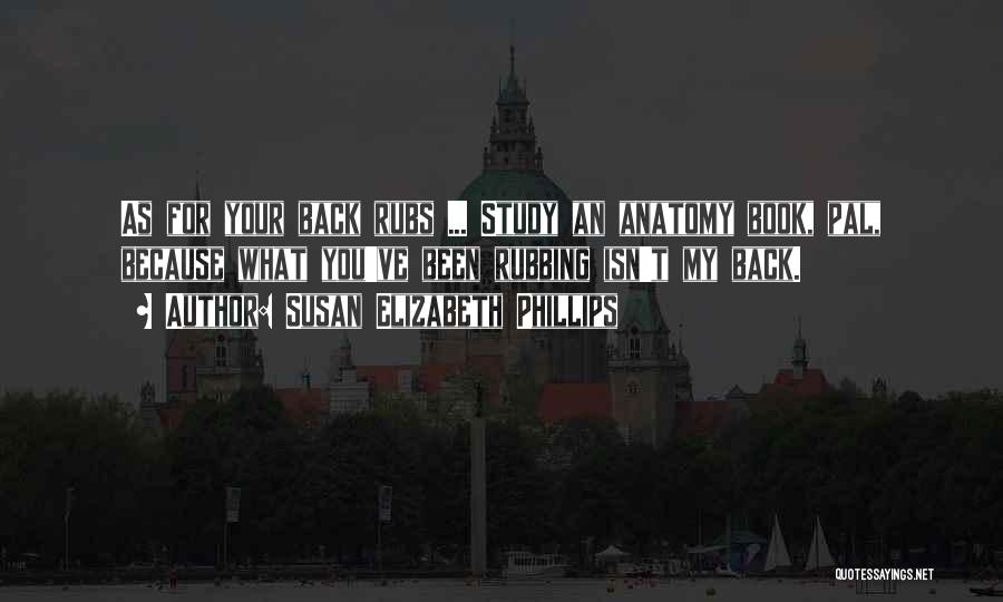 Susan Elizabeth Phillips Quotes: As For Your Back Rubs ... Study An Anatomy Book, Pal, Because What You've Been Rubbing Isn't My Back.