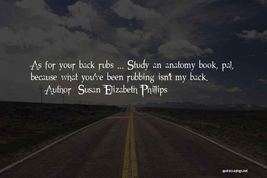 Susan Elizabeth Phillips Quotes: As For Your Back Rubs ... Study An Anatomy Book, Pal, Because What You've Been Rubbing Isn't My Back.