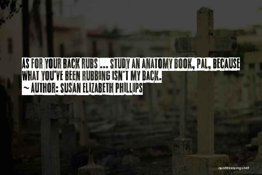 Susan Elizabeth Phillips Quotes: As For Your Back Rubs ... Study An Anatomy Book, Pal, Because What You've Been Rubbing Isn't My Back.