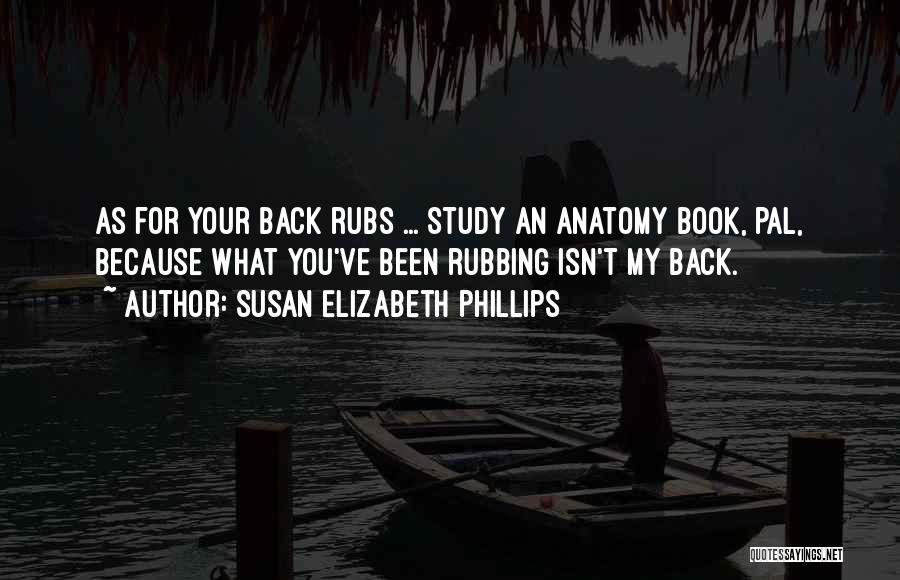 Susan Elizabeth Phillips Quotes: As For Your Back Rubs ... Study An Anatomy Book, Pal, Because What You've Been Rubbing Isn't My Back.