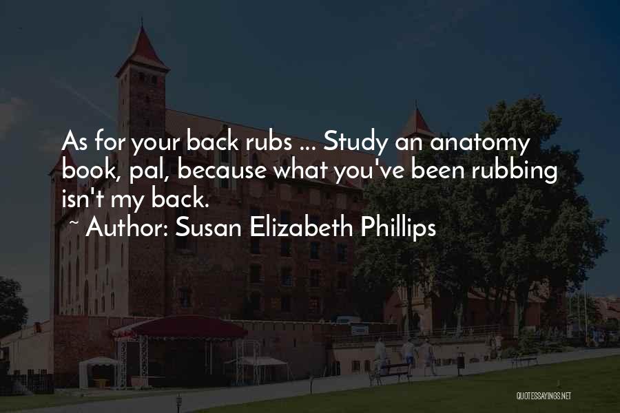 Susan Elizabeth Phillips Quotes: As For Your Back Rubs ... Study An Anatomy Book, Pal, Because What You've Been Rubbing Isn't My Back.