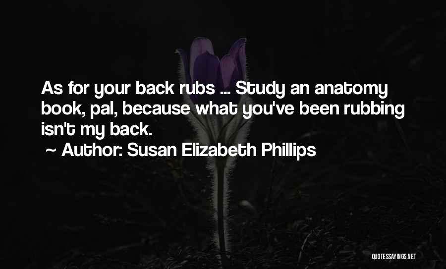 Susan Elizabeth Phillips Quotes: As For Your Back Rubs ... Study An Anatomy Book, Pal, Because What You've Been Rubbing Isn't My Back.