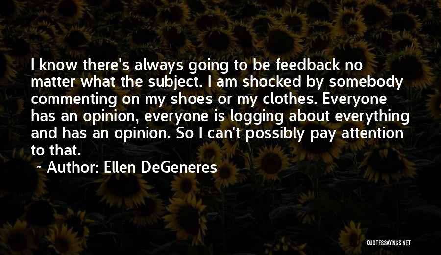 Ellen DeGeneres Quotes: I Know There's Always Going To Be Feedback No Matter What The Subject. I Am Shocked By Somebody Commenting On