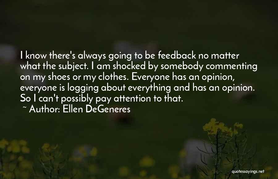 Ellen DeGeneres Quotes: I Know There's Always Going To Be Feedback No Matter What The Subject. I Am Shocked By Somebody Commenting On