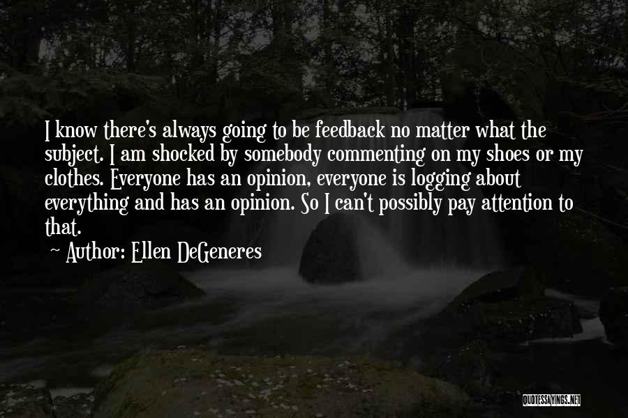 Ellen DeGeneres Quotes: I Know There's Always Going To Be Feedback No Matter What The Subject. I Am Shocked By Somebody Commenting On