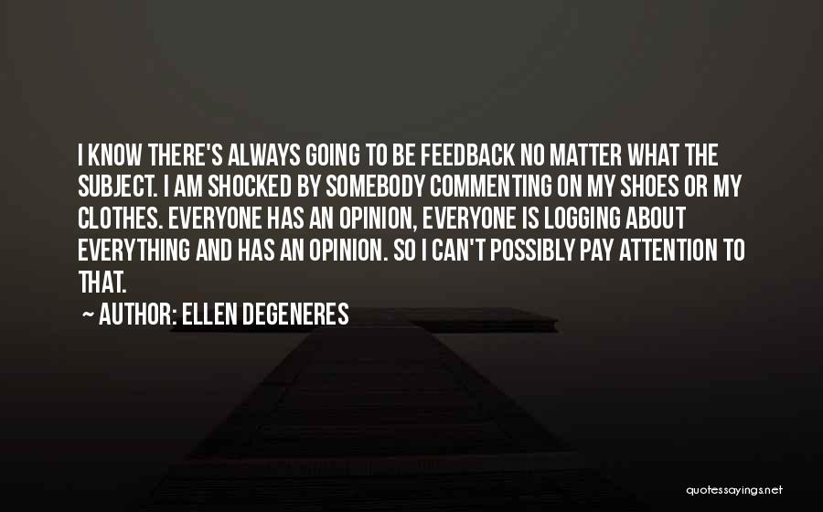 Ellen DeGeneres Quotes: I Know There's Always Going To Be Feedback No Matter What The Subject. I Am Shocked By Somebody Commenting On