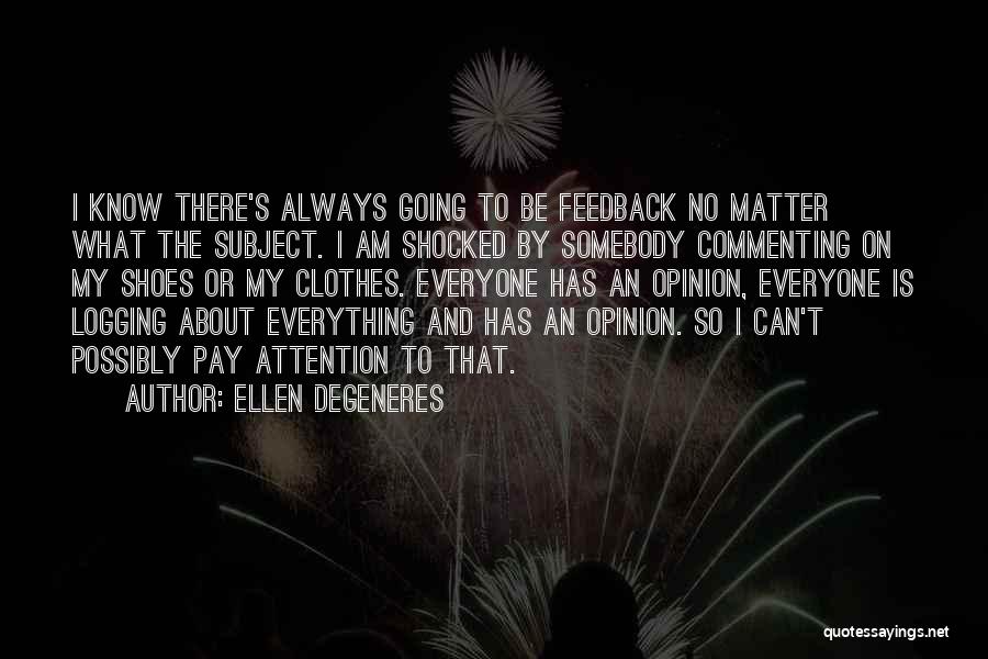 Ellen DeGeneres Quotes: I Know There's Always Going To Be Feedback No Matter What The Subject. I Am Shocked By Somebody Commenting On