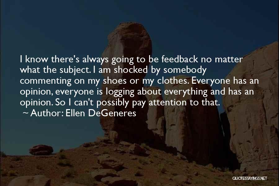 Ellen DeGeneres Quotes: I Know There's Always Going To Be Feedback No Matter What The Subject. I Am Shocked By Somebody Commenting On