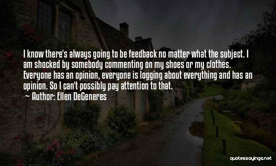 Ellen DeGeneres Quotes: I Know There's Always Going To Be Feedback No Matter What The Subject. I Am Shocked By Somebody Commenting On