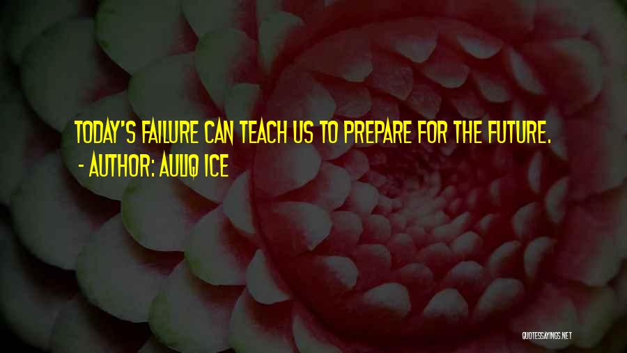 Auliq Ice Quotes: Today's Failure Can Teach Us To Prepare For The Future.