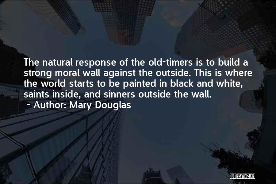 Mary Douglas Quotes: The Natural Response Of The Old-timers Is To Build A Strong Moral Wall Against The Outside. This Is Where The