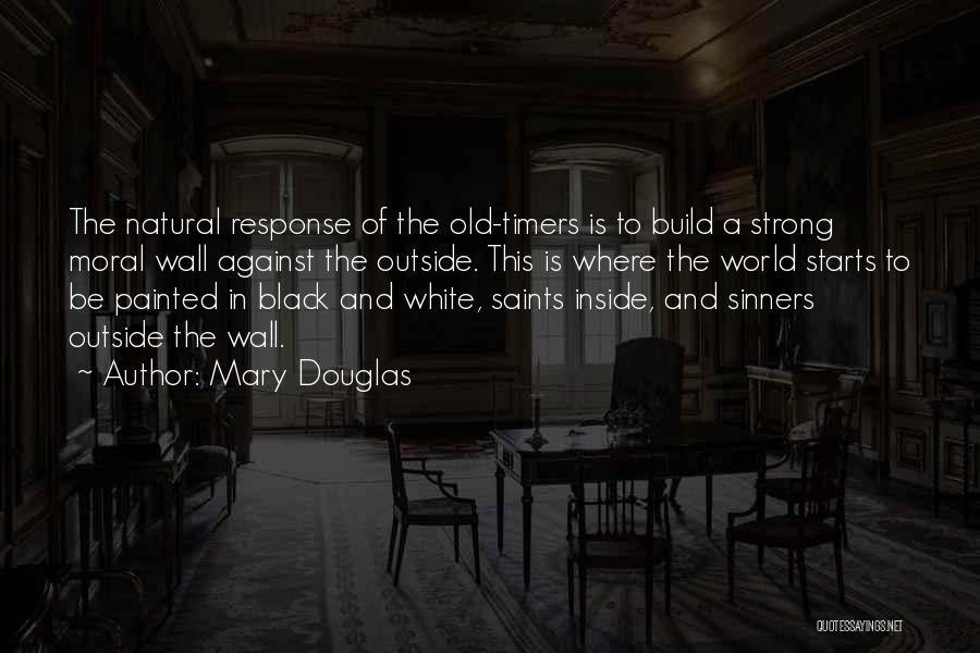 Mary Douglas Quotes: The Natural Response Of The Old-timers Is To Build A Strong Moral Wall Against The Outside. This Is Where The