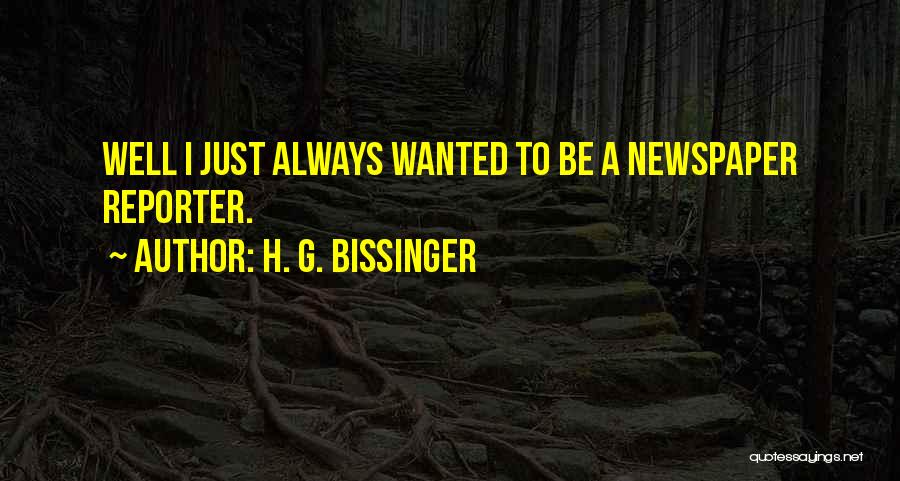 H. G. Bissinger Quotes: Well I Just Always Wanted To Be A Newspaper Reporter.