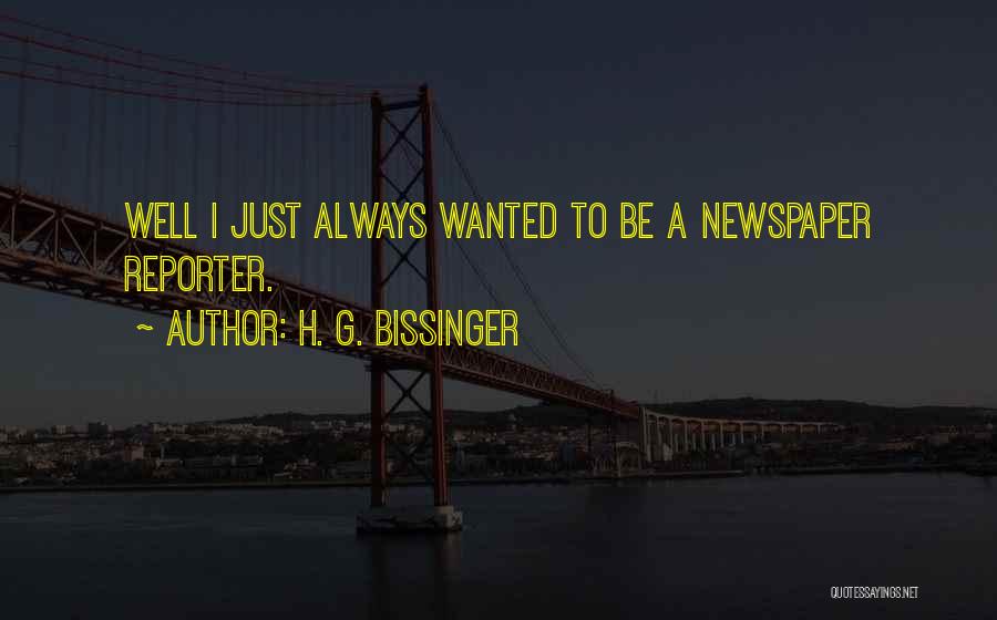 H. G. Bissinger Quotes: Well I Just Always Wanted To Be A Newspaper Reporter.