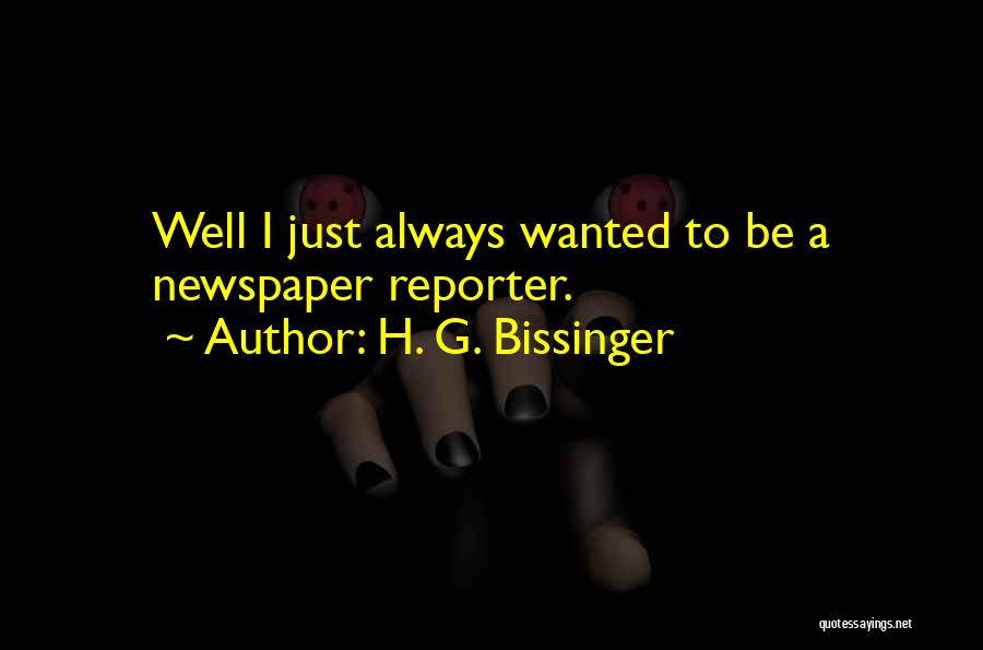 H. G. Bissinger Quotes: Well I Just Always Wanted To Be A Newspaper Reporter.