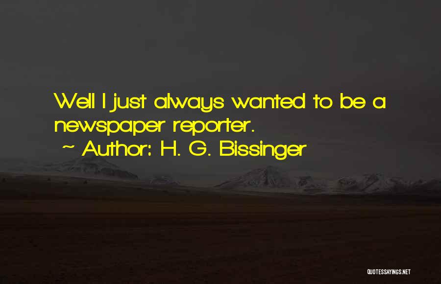 H. G. Bissinger Quotes: Well I Just Always Wanted To Be A Newspaper Reporter.