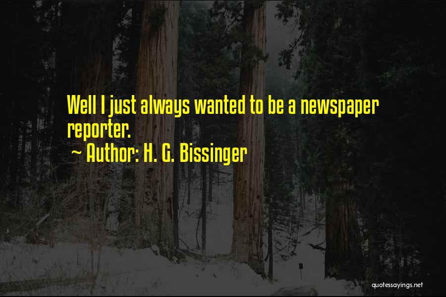 H. G. Bissinger Quotes: Well I Just Always Wanted To Be A Newspaper Reporter.