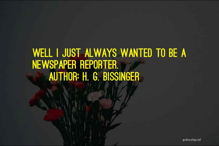 H. G. Bissinger Quotes: Well I Just Always Wanted To Be A Newspaper Reporter.