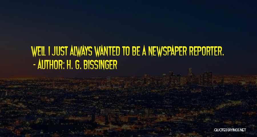 H. G. Bissinger Quotes: Well I Just Always Wanted To Be A Newspaper Reporter.