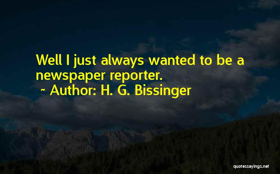 H. G. Bissinger Quotes: Well I Just Always Wanted To Be A Newspaper Reporter.