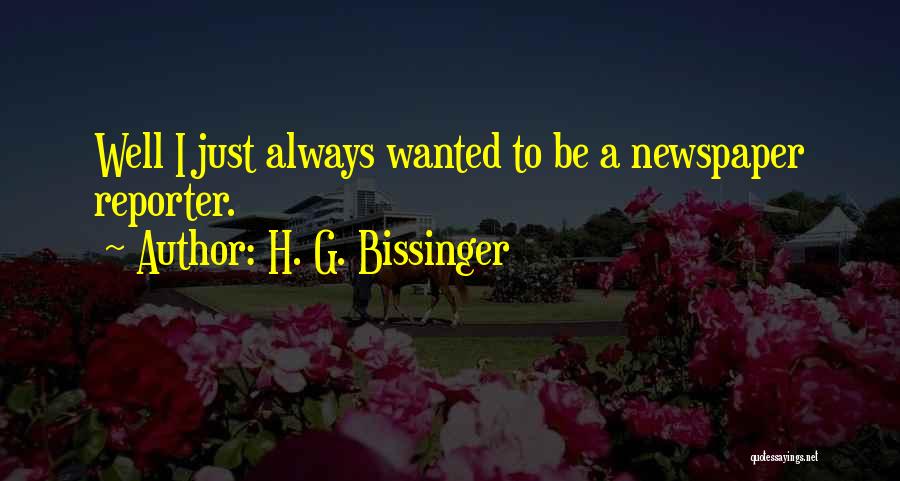 H. G. Bissinger Quotes: Well I Just Always Wanted To Be A Newspaper Reporter.