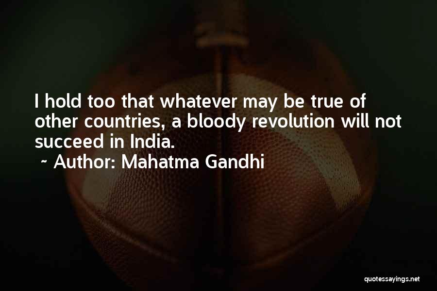 Mahatma Gandhi Quotes: I Hold Too That Whatever May Be True Of Other Countries, A Bloody Revolution Will Not Succeed In India.
