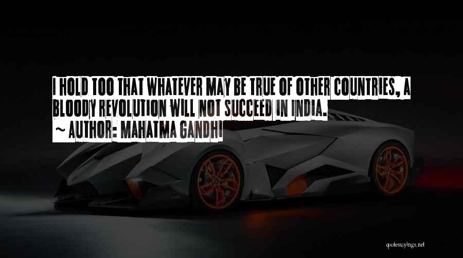 Mahatma Gandhi Quotes: I Hold Too That Whatever May Be True Of Other Countries, A Bloody Revolution Will Not Succeed In India.