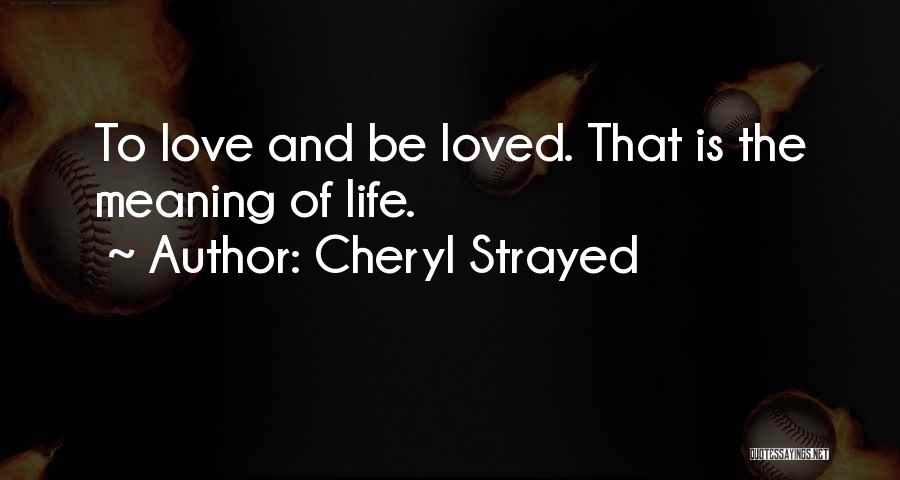 Cheryl Strayed Quotes: To Love And Be Loved. That Is The Meaning Of Life.