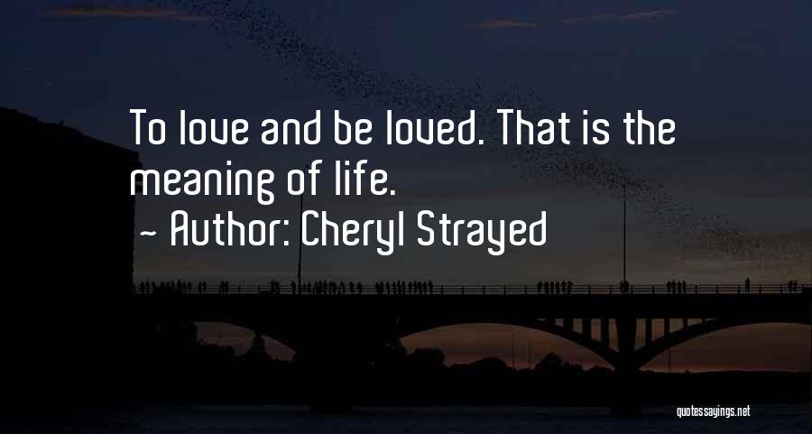 Cheryl Strayed Quotes: To Love And Be Loved. That Is The Meaning Of Life.