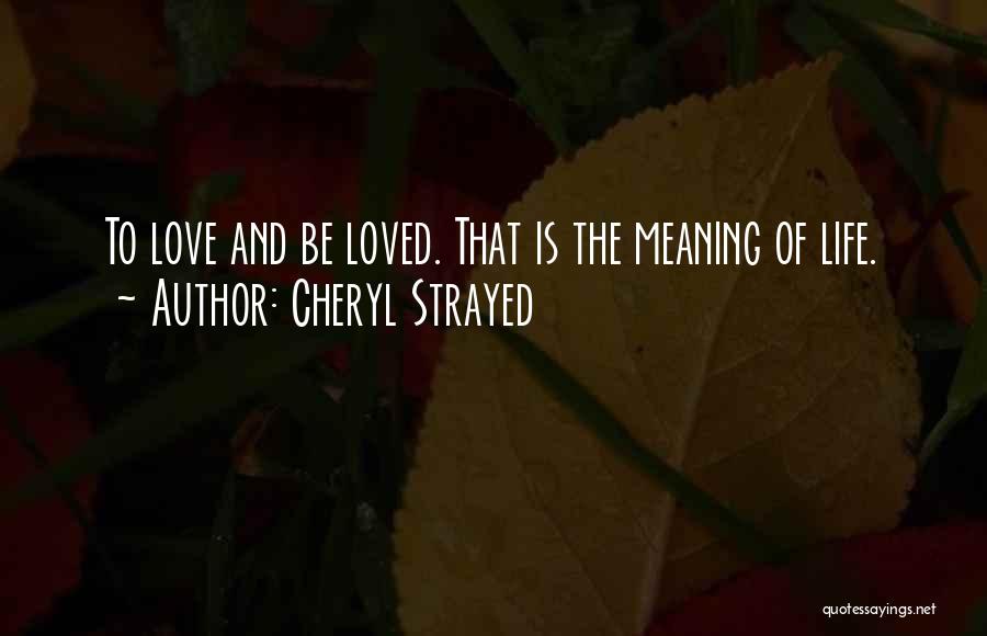 Cheryl Strayed Quotes: To Love And Be Loved. That Is The Meaning Of Life.