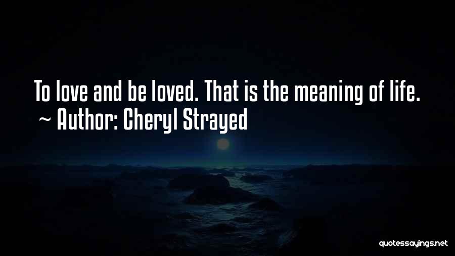 Cheryl Strayed Quotes: To Love And Be Loved. That Is The Meaning Of Life.