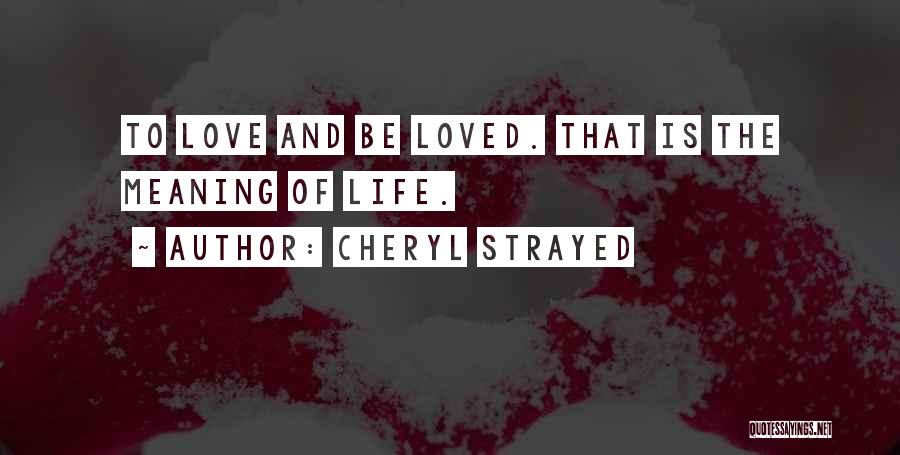 Cheryl Strayed Quotes: To Love And Be Loved. That Is The Meaning Of Life.