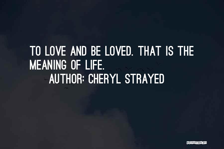 Cheryl Strayed Quotes: To Love And Be Loved. That Is The Meaning Of Life.