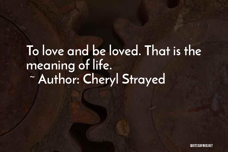 Cheryl Strayed Quotes: To Love And Be Loved. That Is The Meaning Of Life.