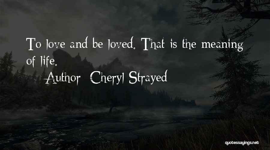 Cheryl Strayed Quotes: To Love And Be Loved. That Is The Meaning Of Life.