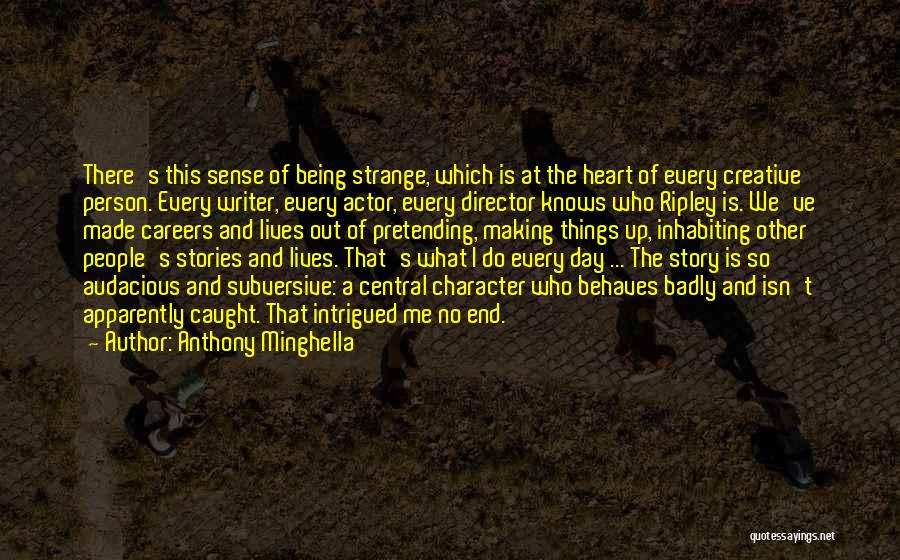 Anthony Minghella Quotes: There's This Sense Of Being Strange, Which Is At The Heart Of Every Creative Person. Every Writer, Every Actor, Every