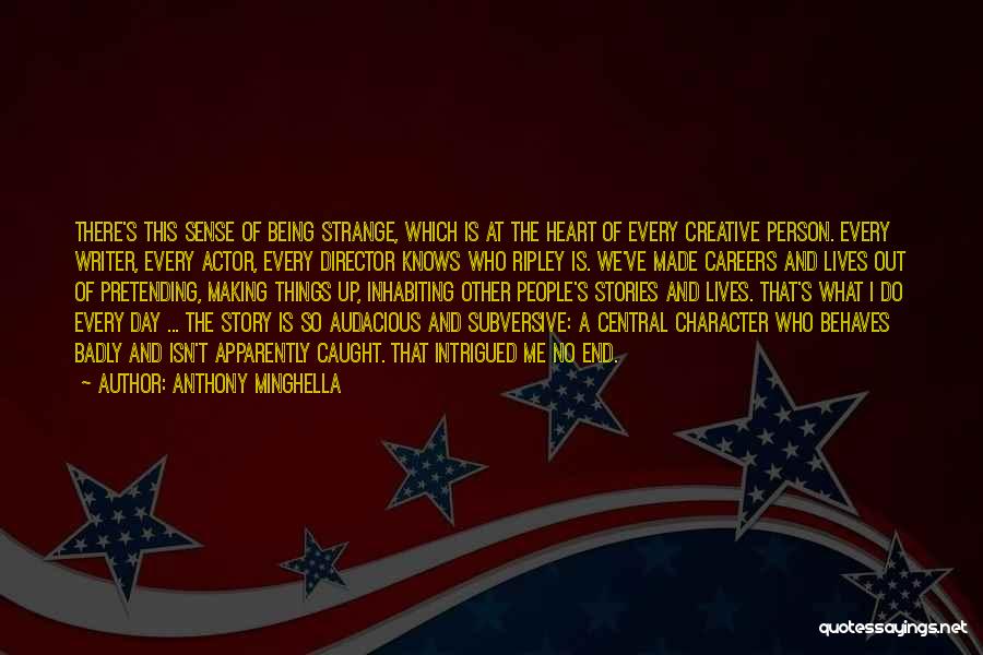 Anthony Minghella Quotes: There's This Sense Of Being Strange, Which Is At The Heart Of Every Creative Person. Every Writer, Every Actor, Every