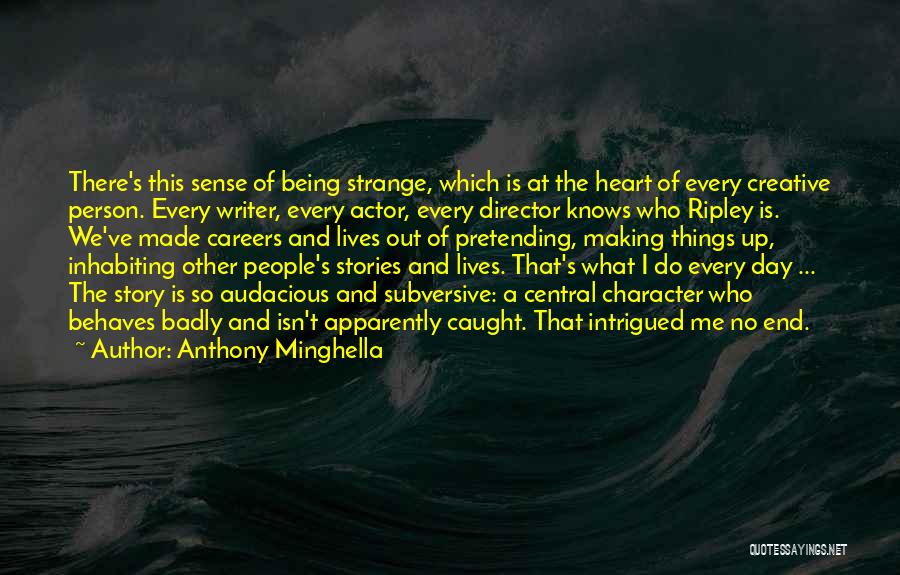 Anthony Minghella Quotes: There's This Sense Of Being Strange, Which Is At The Heart Of Every Creative Person. Every Writer, Every Actor, Every