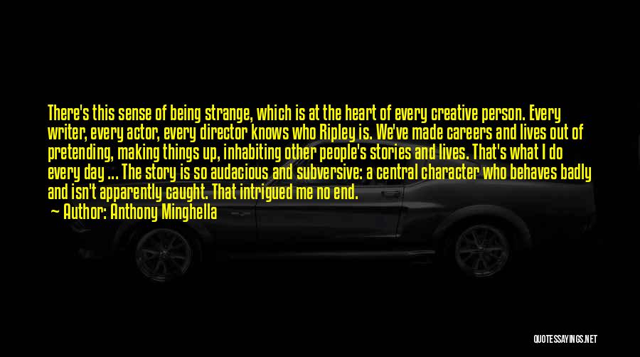 Anthony Minghella Quotes: There's This Sense Of Being Strange, Which Is At The Heart Of Every Creative Person. Every Writer, Every Actor, Every