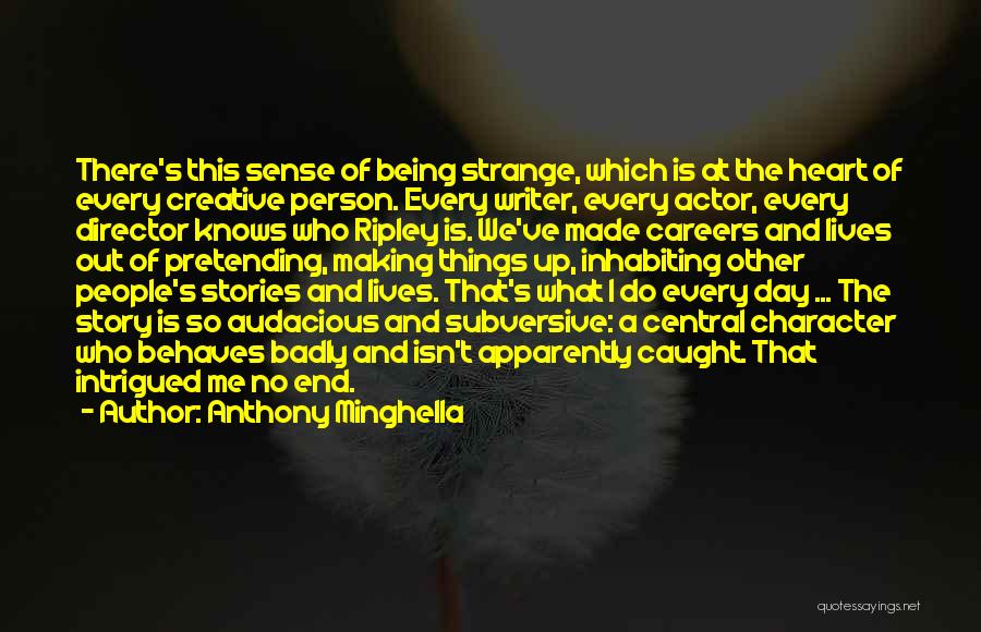 Anthony Minghella Quotes: There's This Sense Of Being Strange, Which Is At The Heart Of Every Creative Person. Every Writer, Every Actor, Every