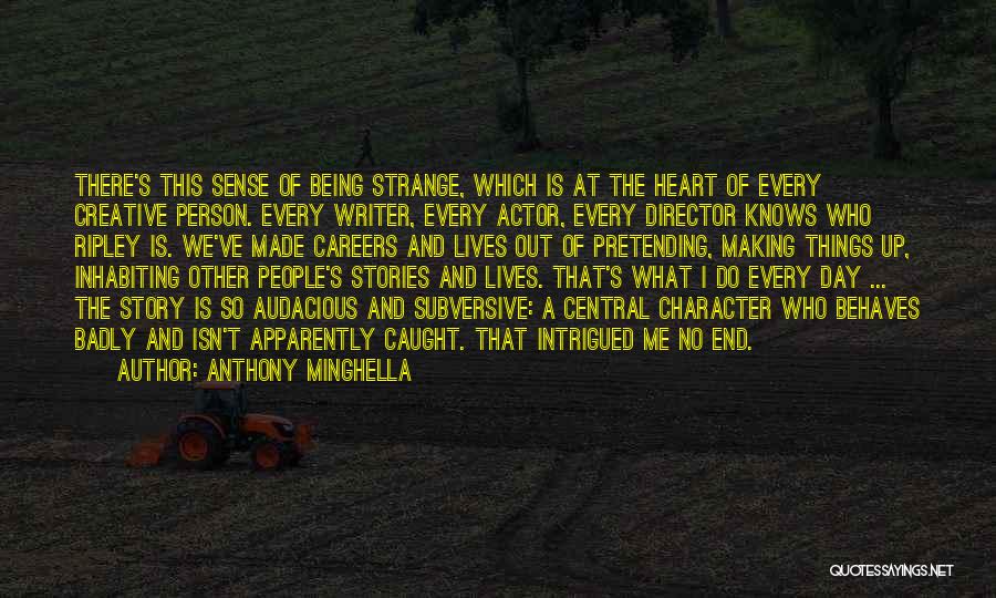 Anthony Minghella Quotes: There's This Sense Of Being Strange, Which Is At The Heart Of Every Creative Person. Every Writer, Every Actor, Every