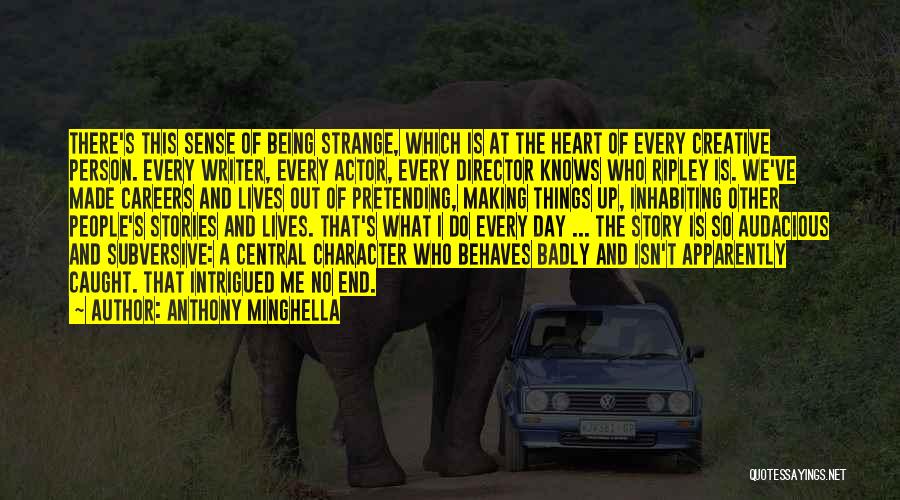 Anthony Minghella Quotes: There's This Sense Of Being Strange, Which Is At The Heart Of Every Creative Person. Every Writer, Every Actor, Every