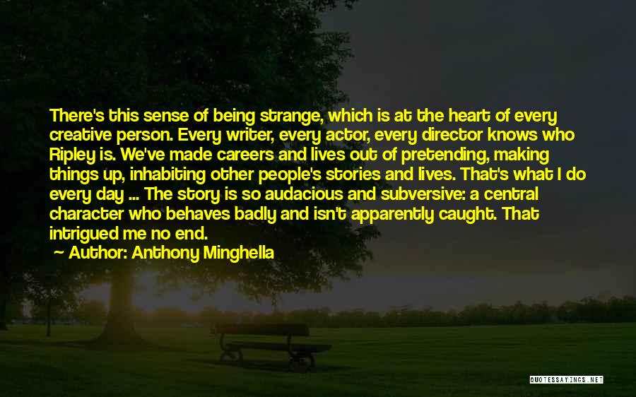 Anthony Minghella Quotes: There's This Sense Of Being Strange, Which Is At The Heart Of Every Creative Person. Every Writer, Every Actor, Every