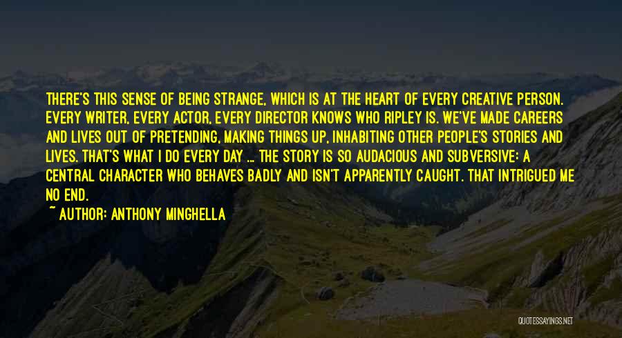 Anthony Minghella Quotes: There's This Sense Of Being Strange, Which Is At The Heart Of Every Creative Person. Every Writer, Every Actor, Every