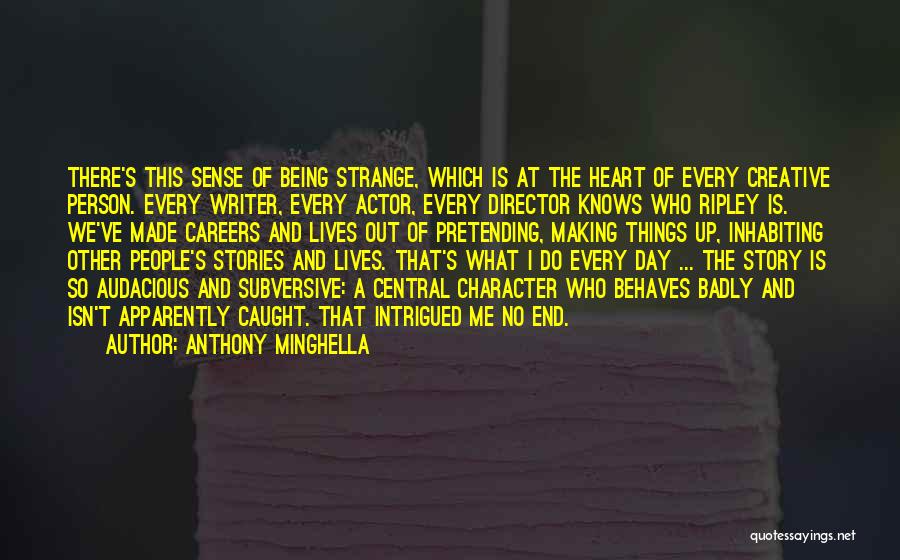 Anthony Minghella Quotes: There's This Sense Of Being Strange, Which Is At The Heart Of Every Creative Person. Every Writer, Every Actor, Every