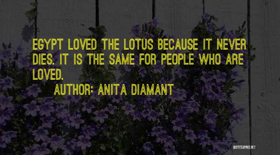 Anita Diamant Quotes: Egypt Loved The Lotus Because It Never Dies. It Is The Same For People Who Are Loved.