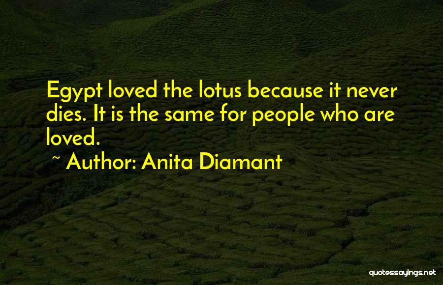 Anita Diamant Quotes: Egypt Loved The Lotus Because It Never Dies. It Is The Same For People Who Are Loved.