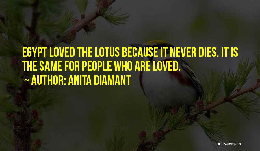 Anita Diamant Quotes: Egypt Loved The Lotus Because It Never Dies. It Is The Same For People Who Are Loved.