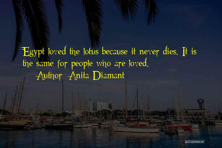 Anita Diamant Quotes: Egypt Loved The Lotus Because It Never Dies. It Is The Same For People Who Are Loved.